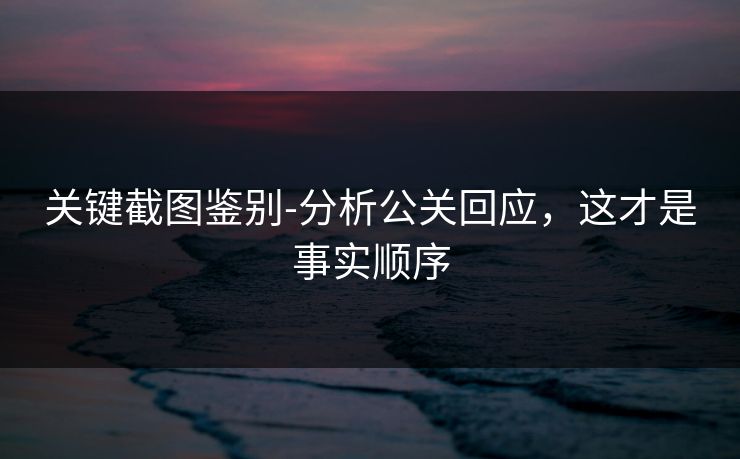 关键截图鉴别-分析公关回应，这才是事实顺序
