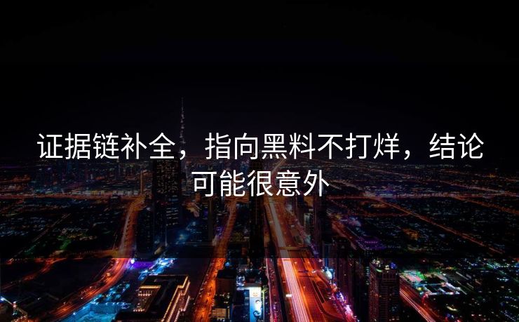 证据链补全,指向黑料不打烊,结论可能很意外