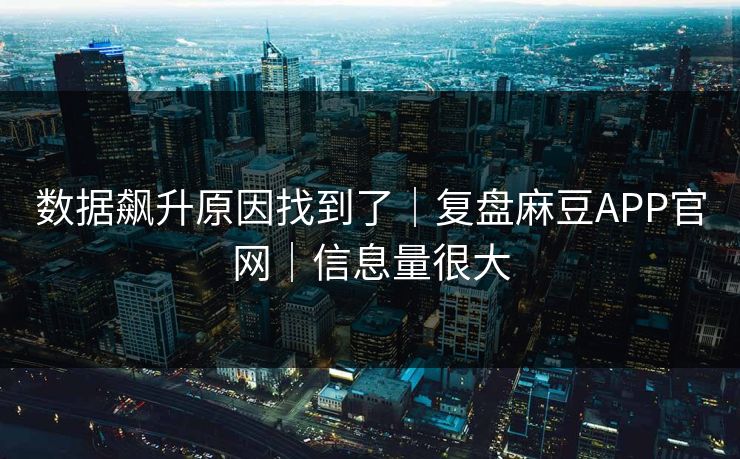 数据飙升原因找到了｜复盘麻豆APP官网｜信息量很大