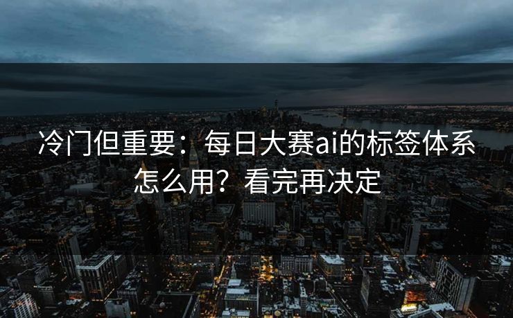 冷门但重要:每日大赛ai的标签体系怎么用?看完再决定 冷门但重要:每日大赛ai的标签体系怎么用?看完再决定