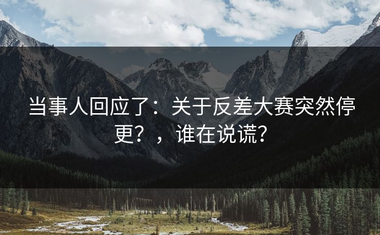 当事人回应了：关于反差大赛突然停更？，谁在说谎？