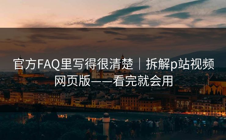 官方FAQ里写得很清楚|拆解p站视频网页版——看完就会用 官方FAQ里写得很清楚|拆解p站视频网页版——看完就会用