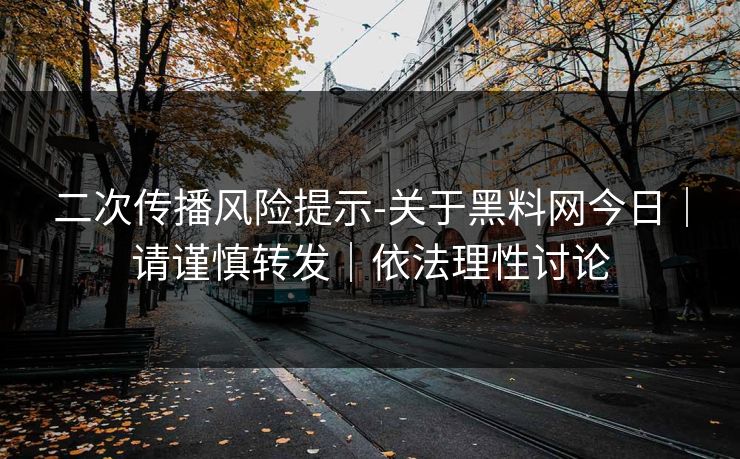 二次传播风险提示-关于黑料网今日｜请谨慎转发｜依法理性讨论