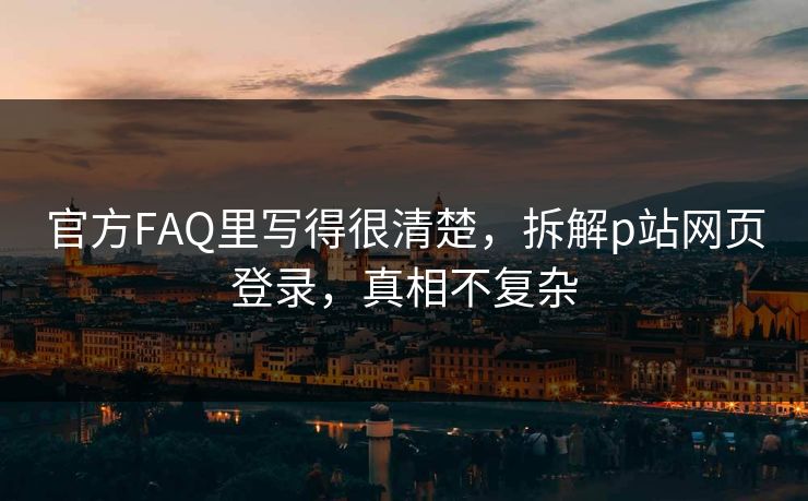 官方FAQ里写得很清楚，拆解p站网页登录，真相不复杂