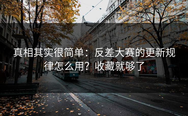 真相其实很简单：反差大赛的更新规律怎么用？收藏就够了