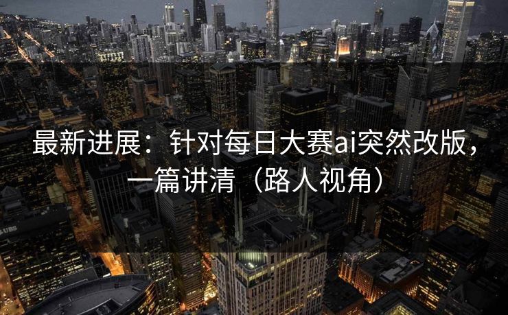 最新进展：针对每日大赛ai突然改版，一篇讲清（路人视角）