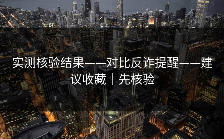 实测核验结果——对比反诈提醒——建议收藏｜先核验