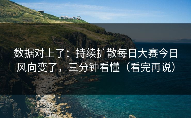 数据对上了：持续扩散每日大赛今日风向变了，三分钟看懂（看完再说）