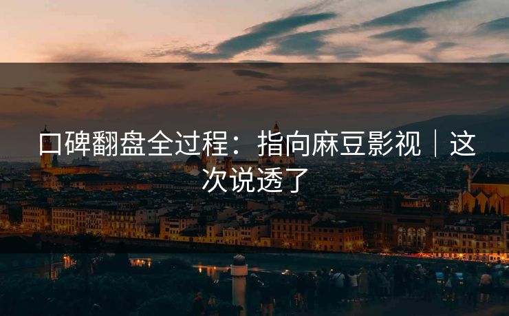 口碑翻盘全过程：指向麻豆影视｜这次说透了