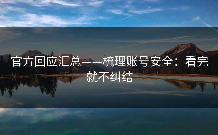 官方回应汇总——梳理账号安全：看完就不纠结