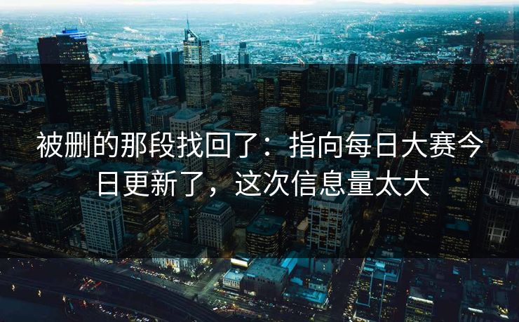 被删的那段找回了：指向每日大赛今日更新了，这次信息量太大