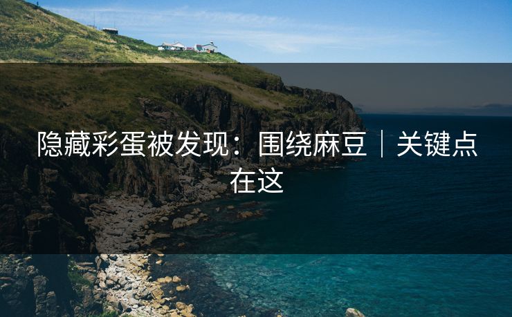 隐藏彩蛋被发现：围绕麻豆｜关键点在这